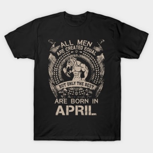 All Men Are Created Equal But Only The Best Are Born In April Birthday T-Shirt